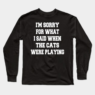 i'm sorry for what i said when the cats were playing Long Sleeve T-Shirt